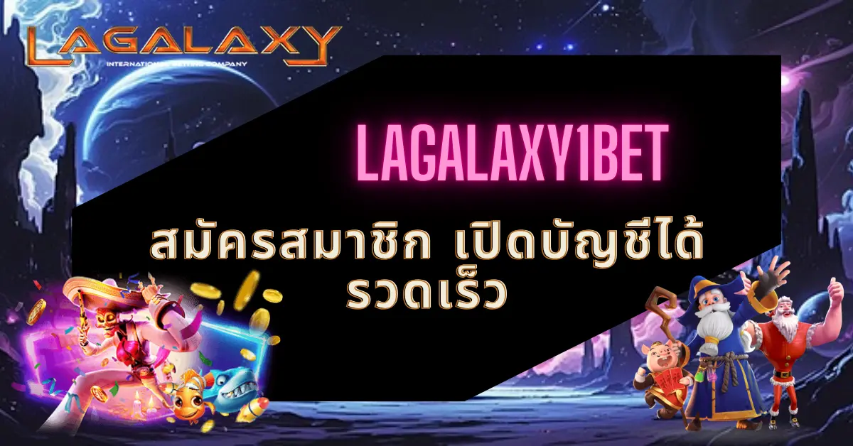 LAGALAXY1BET สมัครสมาชิก เปิดบัญชีได้รวดเร็ว