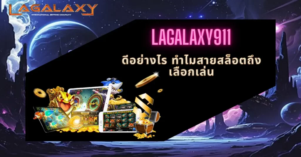 LAGALAXY911 ดีอย่างไร ทำไมสายสล็อตถึงเลือกเล่น