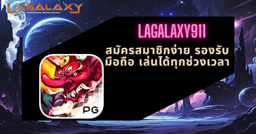 LAGALAXY911 สมัครสมาชิกง่าย รองรับมือถือ เล่นได้ทุกช่วงเวลา
