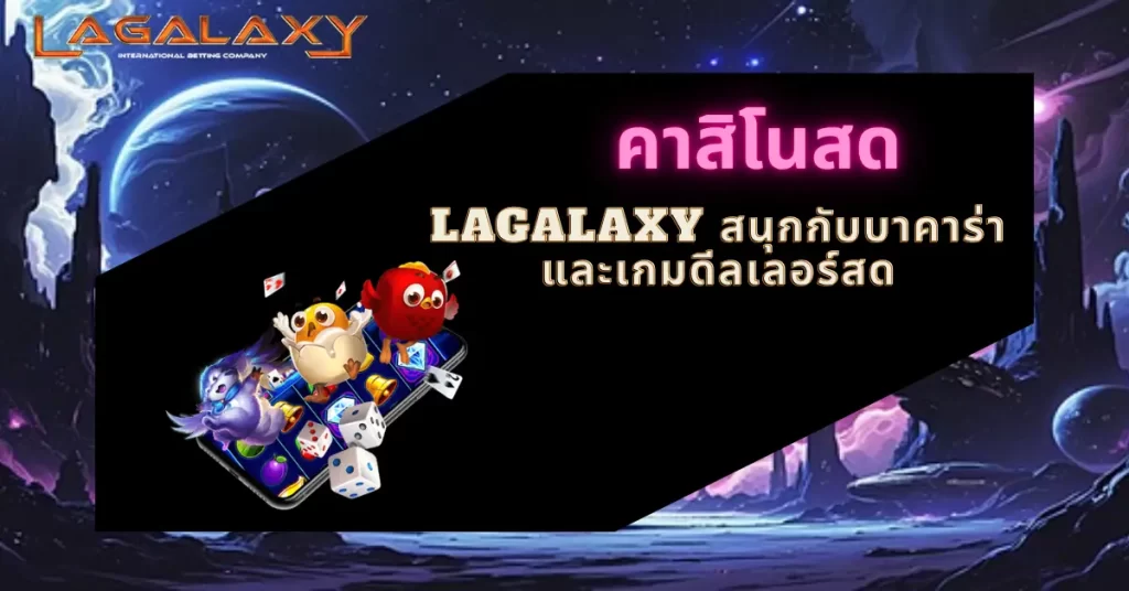 คาสิโนสด LAGALAXY สนุกกับบาคาร่าและเกมดีลเลอร์สด